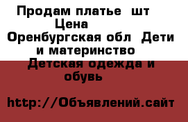 Продам платье 5шт. › Цена ­ 500 - Оренбургская обл. Дети и материнство » Детская одежда и обувь   